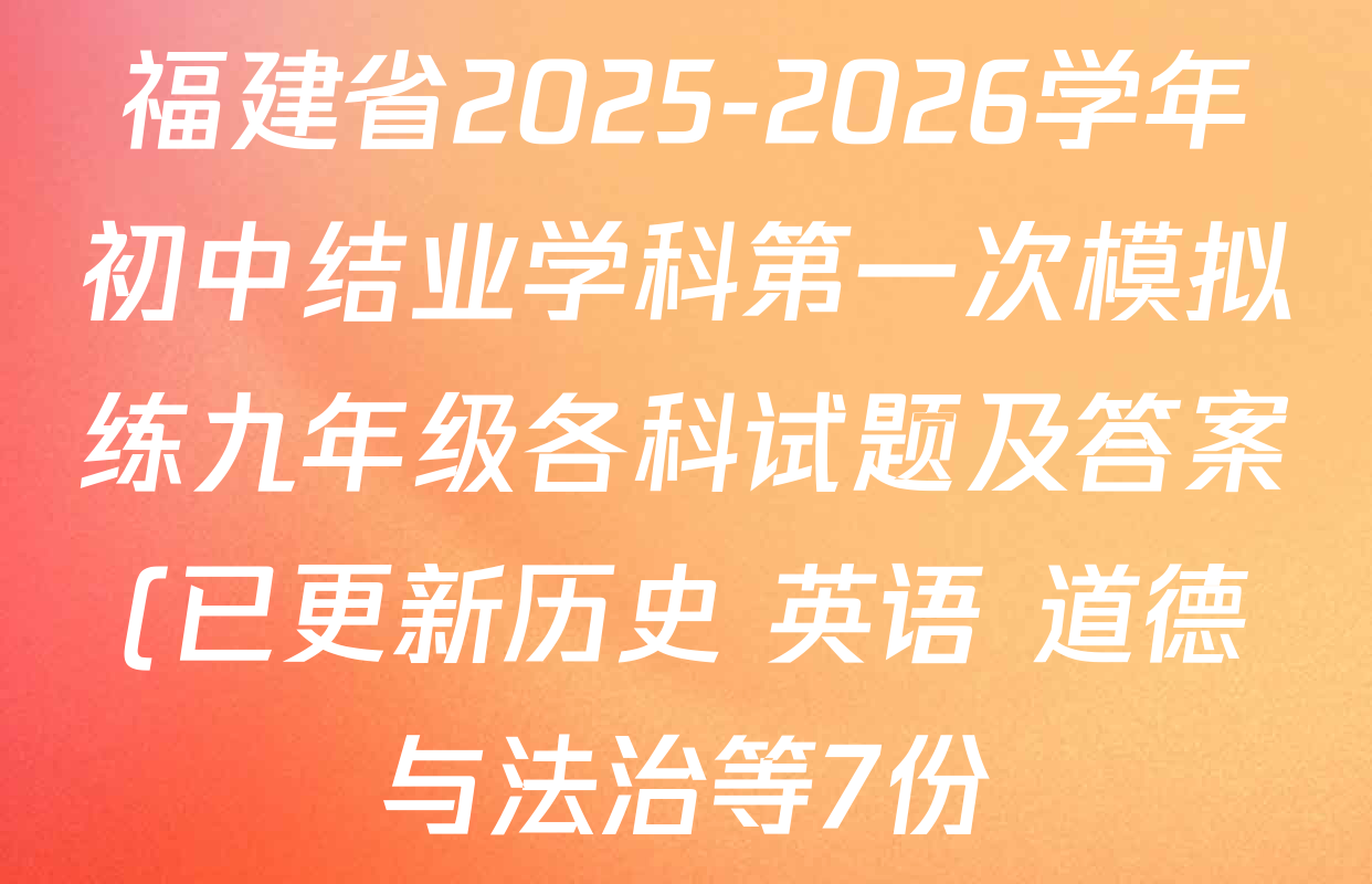 福建省2025-2026学年初中结业学科第一次模拟练九年级各科试题及答案(已更新历史 英语 道德与法治等7份) 福建省2025-2026学年初中结业学科第一次模拟练九年级各科试题及答案(已更新历史 英语 道德与法治等7份)